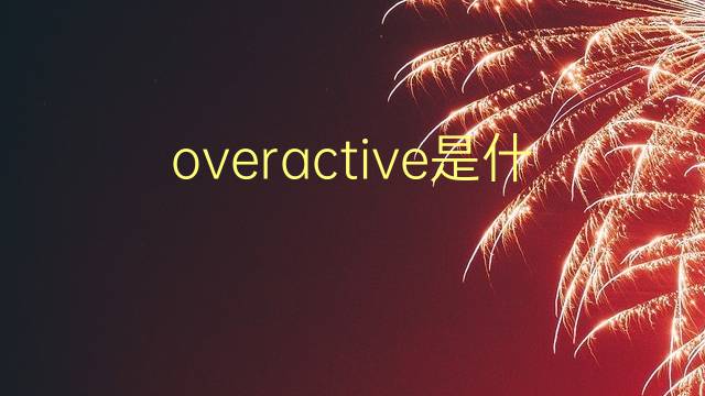 overactive是什么意思 overactive的翻译、读音、例句、中文解释