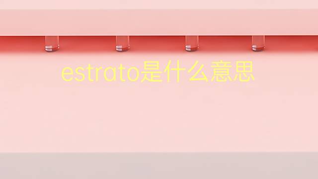 estrato是什么意思 estrato的翻译、读音、例句、中文解释