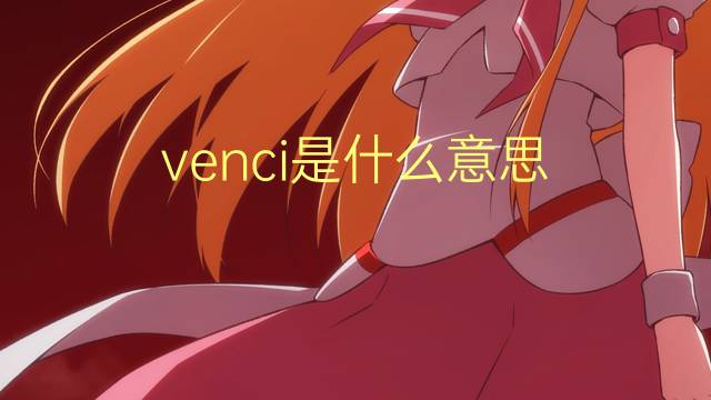 venci是什么意思 venci的翻译、读音、例句、中文解释