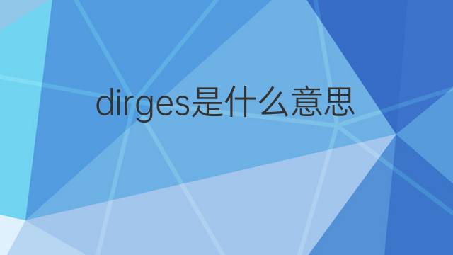 dirges是什么意思 dirges的翻译、读音、例句、中文解释