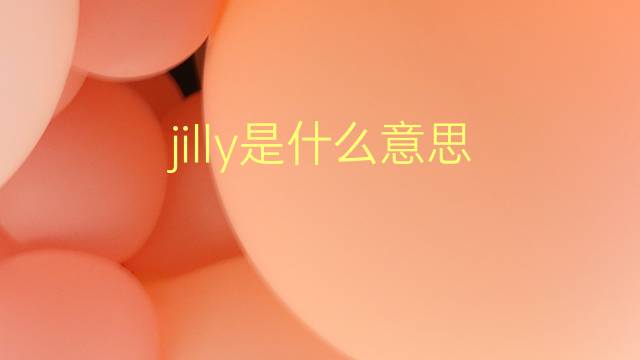 jilly是什么意思 jilly的翻译、读音、例句、中文解释