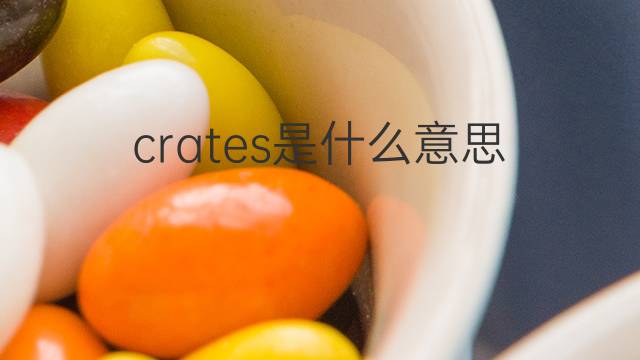 crates是什么意思 crates的翻译、读音、例句、中文解释