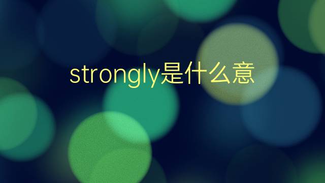 strongly是什么意思 strongly的翻译、读音、例句、中文解释