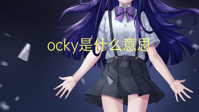 ocky是什么意思 ocky的翻译、读音、例句、中文解释