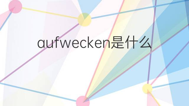 aufwecken是什么意思 aufwecken的翻译、读音、例句、中文解释