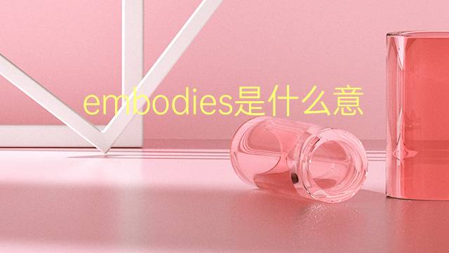 embodies是什么意思 embodies的翻译、读音、例句、中文解释