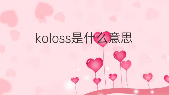 koloss是什么意思 koloss的翻译、读音、例句、中文解释