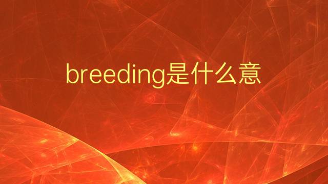 breeding是什么意思 breeding的翻译、读音、例句、中文解释