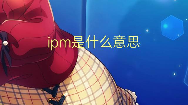 ipm是什么意思 ipm的翻译、读音、例句、中文解释