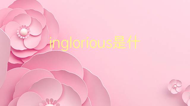 inglorious是什么意思 inglorious的翻译、读音、例句、中文解释