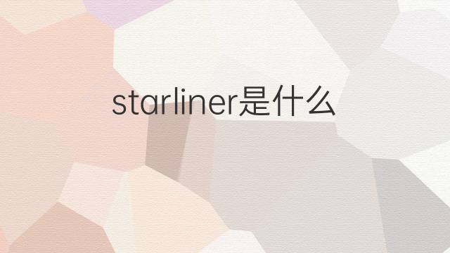 starliner是什么意思 starliner的翻译、读音、例句、中文解释