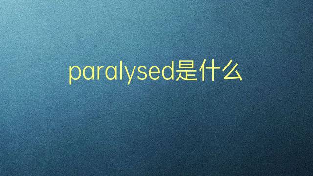 paralysed是什么意思 paralysed的翻译、读音、例句、中文解释