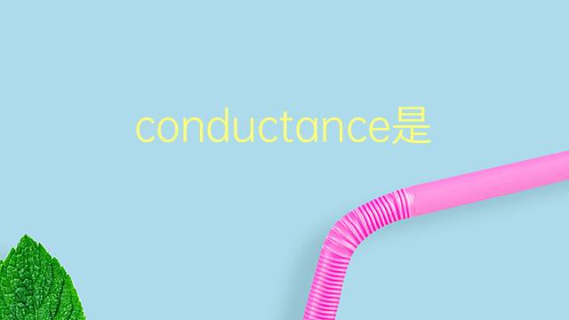 conductance是什么意思 conductance的翻译、读音、例句、中文解释