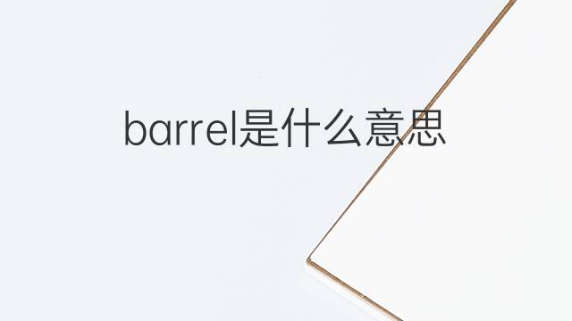 barrel是什么意思 barrel的翻译、读音、例句、中文解释