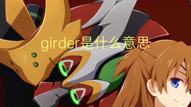 girder是什么意思 girder的翻译、读音、例句、中文解释