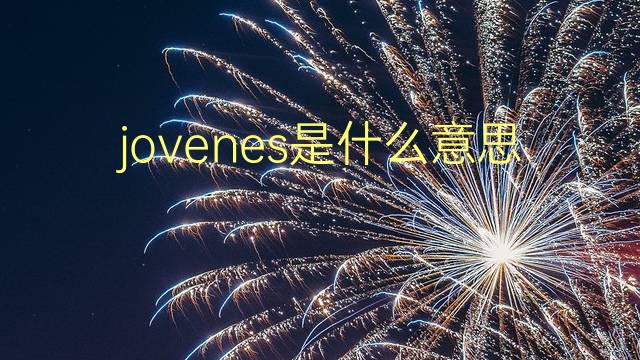 jovenes是什么意思 jovenes的翻译、读音、例句、中文解释