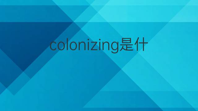 colonizing是什么意思 colonizing的翻译、读音、例句、中文解释