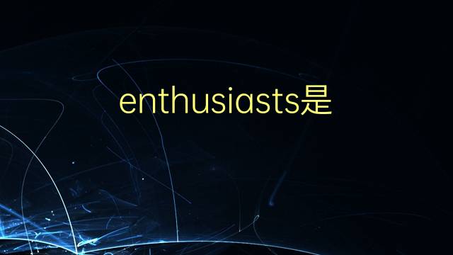 enthusiasts是什么意思 enthusiasts的翻译、读音、例句、中文解释