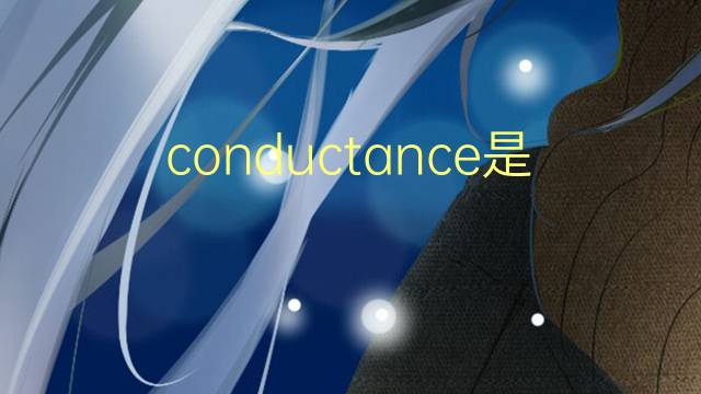 conductance是什么意思 conductance的翻译、读音、例句、中文解释