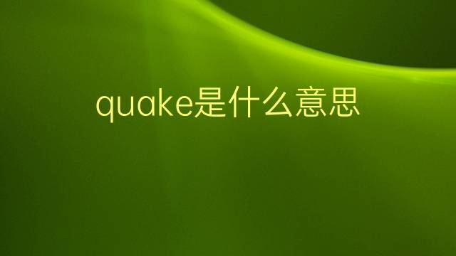 quake是什么意思 quake的翻译、读音、例句、中文解释