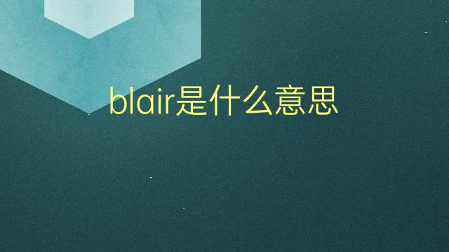 blair是什么意思 blair的翻译、读音、例句、中文解释