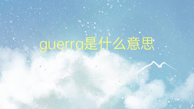 guerra是什么意思 guerra的翻译、读音、例句、中文解释