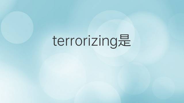 terrorizing是什么意思 terrorizing的翻译、读音、例句、中文解释