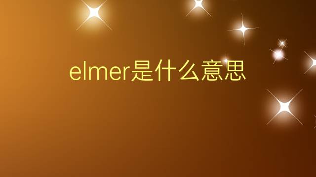 elmer是什么意思 elmer的翻译、读音、例句、中文解释