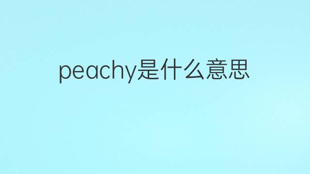 peachy是什么意思 peachy的翻译、读音、例句、中文解释