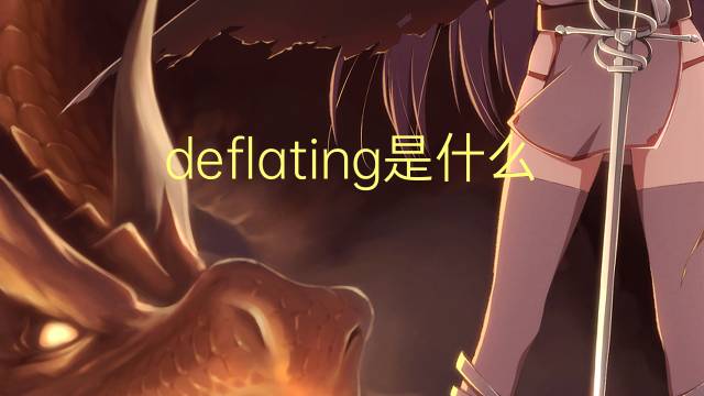 deflating是什么意思 deflating的翻译、读音、例句、中文解释