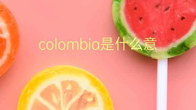 colombia是什么意思 colombia的翻译、读音、例句、中文解释