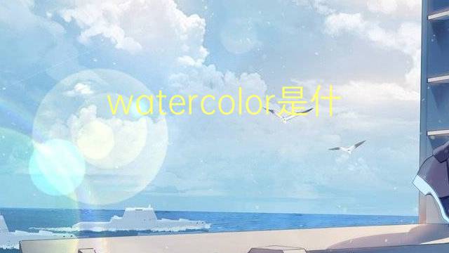 watercolor是什么意思 watercolor的翻译、读音、例句、中文解释