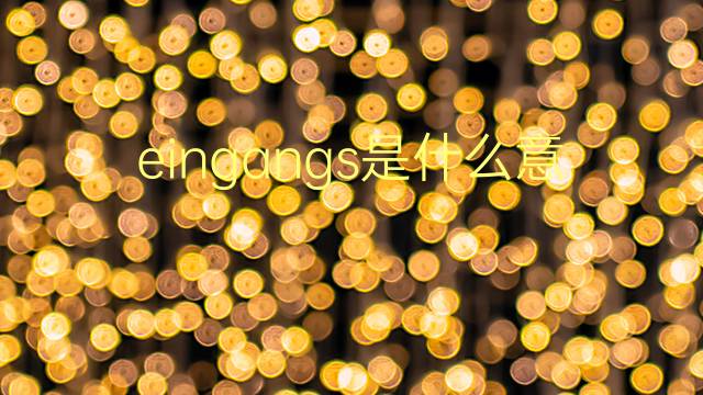 eingangs是什么意思 eingangs的翻译、读音、例句、中文解释