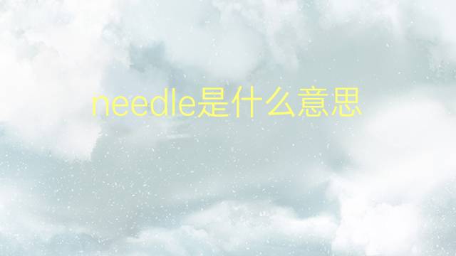 needle是什么意思 needle的翻译、读音、例句、中文解释