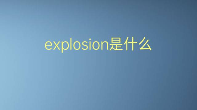 explosion是什么意思 explosion的翻译、读音、例句、中文解释