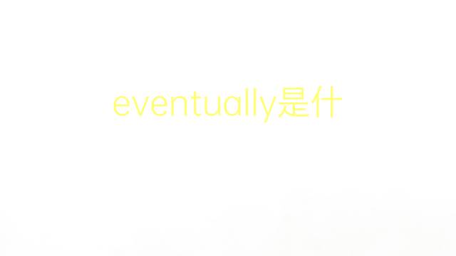 eventually是什么意思 eventually的翻译、读音、例句、中文解释