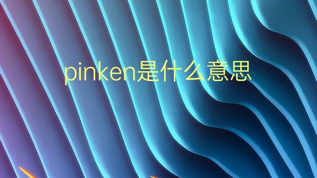 pinken是什么意思 pinken的翻译、读音、例句、中文解释