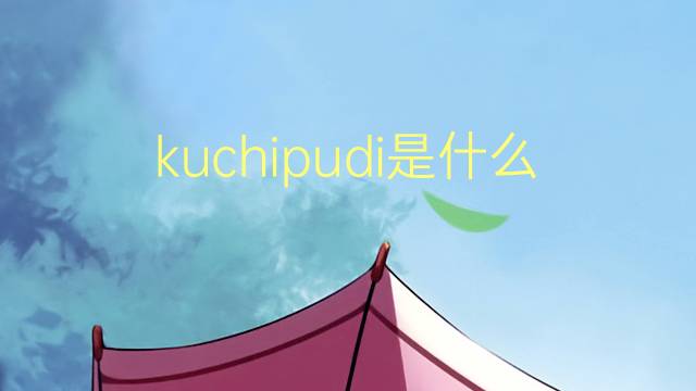 kuchipudi是什么意思 kuchipudi的翻译、读音、例句、中文解释