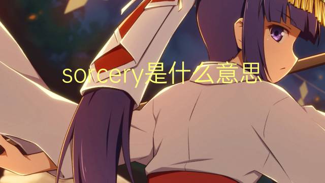 sorcery是什么意思 sorcery的翻译、读音、例句、中文解释