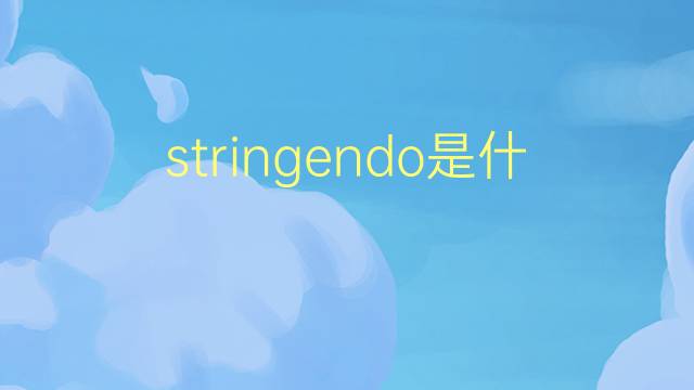 stringendo是什么意思 stringendo的翻译、读音、例句、中文解释