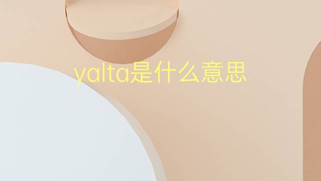 yalta是什么意思 yalta的翻译、读音、例句、中文解释