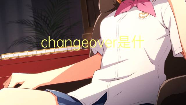 changeover是什么意思 changeover的翻译、读音、例句、中文解释