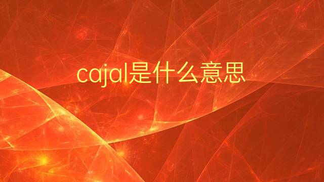 cajal是什么意思 cajal的翻译、读音、例句、中文解释