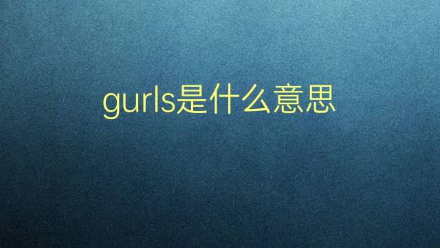 gurls是什么意思 gurls的翻译、读音、例句、中文解释