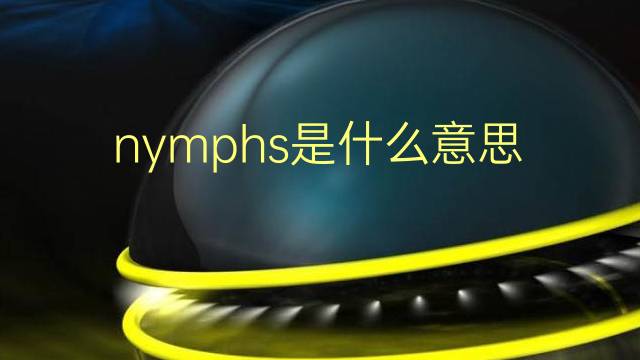 nymphs是什么意思 nymphs的翻译、读音、例句、中文解释