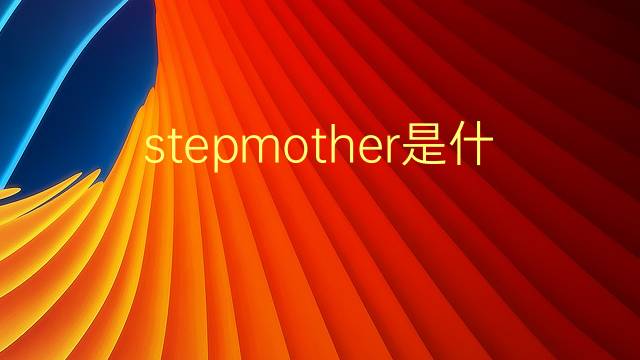 stepmother是什么意思 stepmother的翻译、读音、例句、中文解释