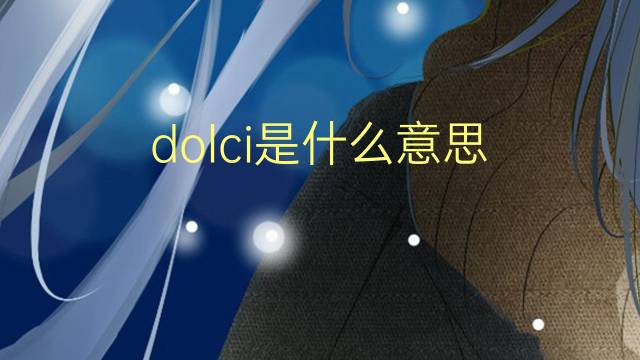 dolci是什么意思 dolci的翻译、读音、例句、中文解释