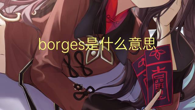 borges是什么意思 borges的翻译、读音、例句、中文解释