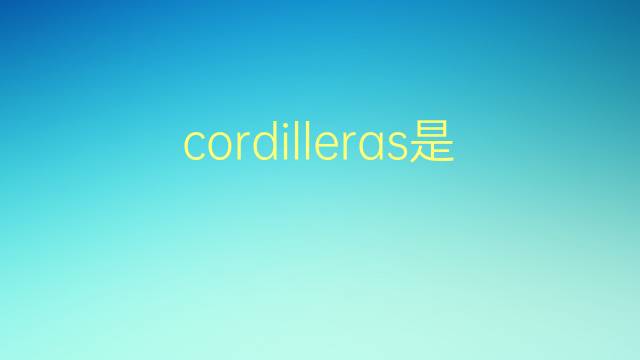 cordilleras是什么意思 cordilleras的翻译、读音、例句、中文解释