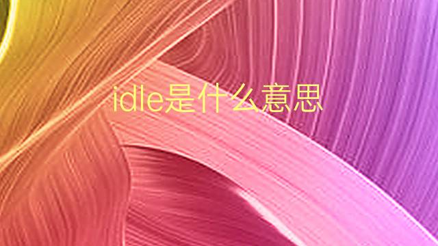 idle是什么意思 idle的翻译、读音、例句、中文解释